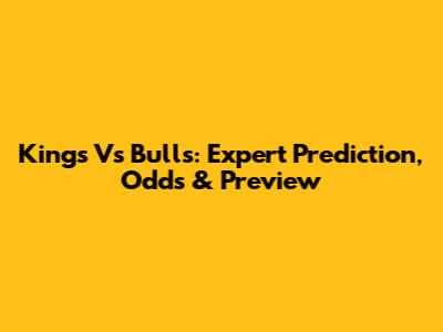 Kings Vs Bulls: Expert Prediction, Odds & Preview