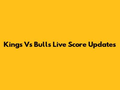 Kings Vs Bulls Live Score Updates