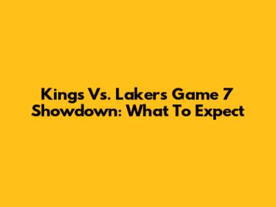 Kings Vs. Lakers Game 7 Showdown: What To Expect