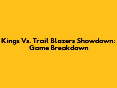 Kings Vs. Trail Blazers Showdown: Game Breakdown