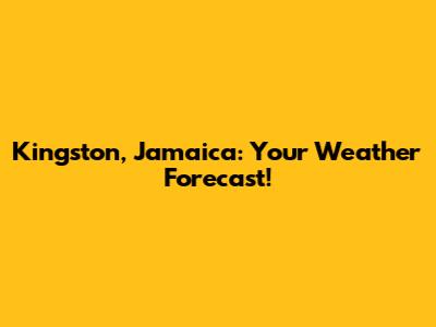 Kingston, Jamaica: Your Weather Forecast!