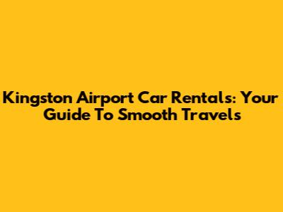 Kingston Airport Car Rentals: Your Guide To Smooth Travels