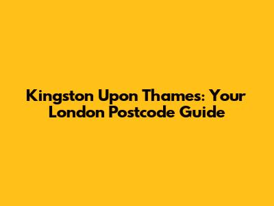 Kingston Upon Thames: Your London Postcode Guide