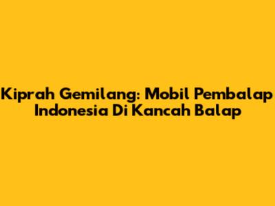 Kiprah Gemilang: Mobil Pembalap Indonesia Di Kancah Balap