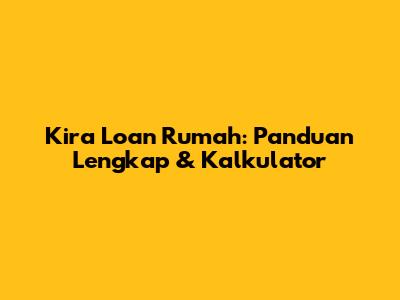 Kira Loan Rumah: Panduan Lengkap & Kalkulator