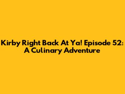 Kirby Right Back At Ya! Episode 52: A Culinary Adventure