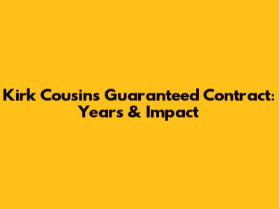 Kirk Cousins' Guaranteed Contract: Years & Impact
