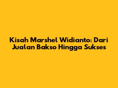Kisah Marshel Widianto: Dari Jualan Bakso Hingga Sukses