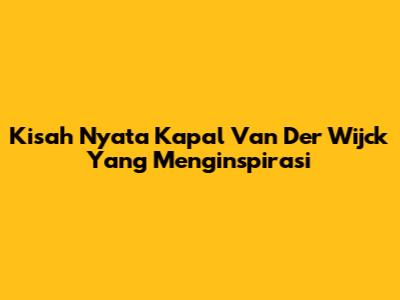 Kisah Nyata Kapal Van Der Wijck Yang Menginspirasi