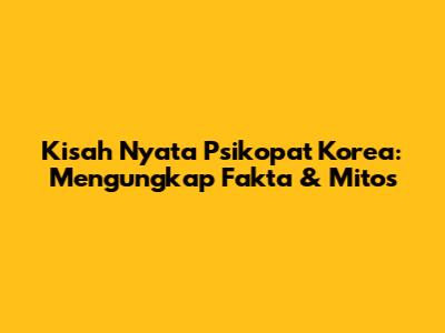 Kisah Nyata Psikopat Korea: Mengungkap Fakta & Mitos