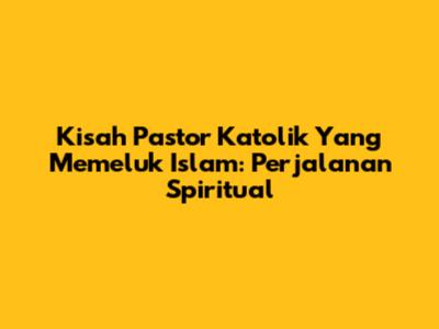 Kisah Pastor Katolik Yang Memeluk Islam: Perjalanan Spiritual