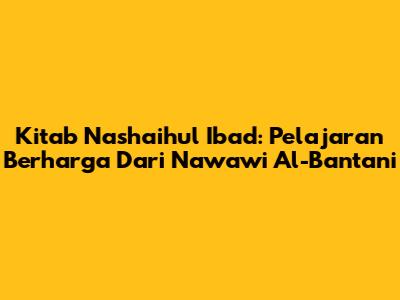 Kitab Nashaihul Ibad: Pelajaran Berharga Dari Nawawi Al-Bantani