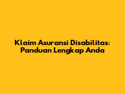 Klaim Asuransi Disabilitas: Panduan Lengkap Anda