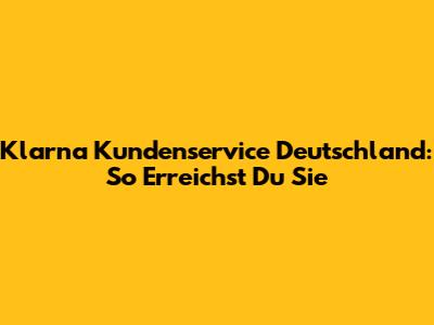 Klarna Kundenservice Deutschland: So Erreichst Du Sie