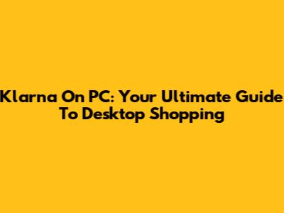 Klarna On PC: Your Ultimate Guide To Desktop Shopping