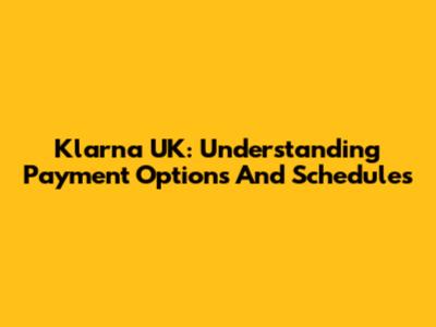 Klarna UK: Understanding Payment Options And Schedules