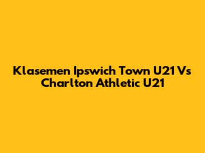 Klasemen Ipswich Town U21 Vs Charlton Athletic U21