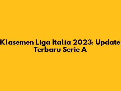 Klasemen Liga Italia 2023: Update Terbaru Serie A