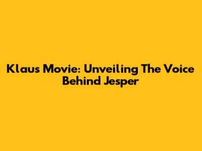 Klaus Movie: Unveiling The Voice Behind Jesper