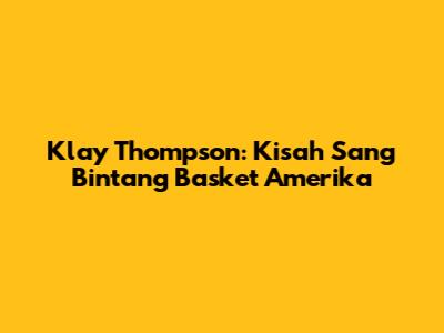 Klay Thompson: Kisah Sang Bintang Basket Amerika