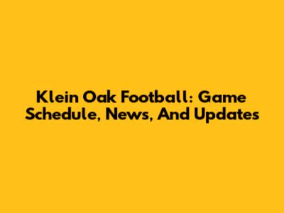 Klein Oak Football: Game Schedule, News, And Updates