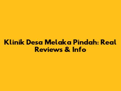 Klinik Desa Melaka Pindah: Real Reviews & Info