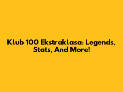 Klub 100 Ekstraklasa: Legends, Stats, And More!