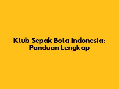 Klub Sepak Bola Indonesia: Panduan Lengkap