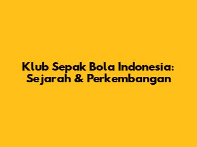 Klub Sepak Bola Indonesia: Sejarah & Perkembangan