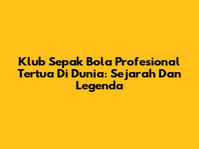 Klub Sepak Bola Profesional Tertua Di Dunia: Sejarah Dan Legenda