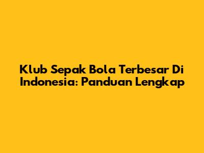 Klub Sepak Bola Terbesar Di Indonesia: Panduan Lengkap