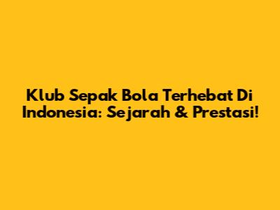 Klub Sepak Bola Terhebat Di Indonesia: Sejarah & Prestasi!