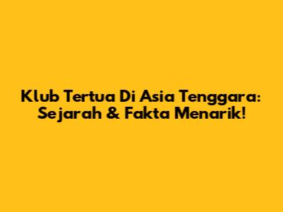 Klub Tertua Di Asia Tenggara: Sejarah & Fakta Menarik!