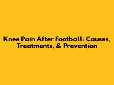 Knee Pain After Football: Causes, Treatments, & Prevention