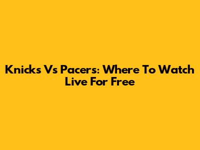 Knicks Vs Pacers: Where To Watch Live For Free