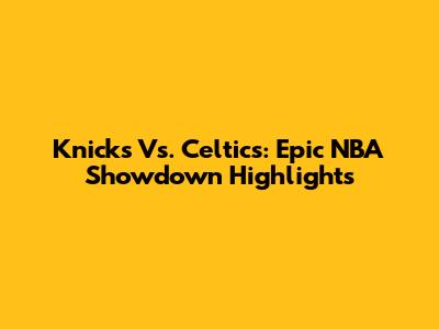 Knicks Vs. Celtics: Epic NBA Showdown Highlights