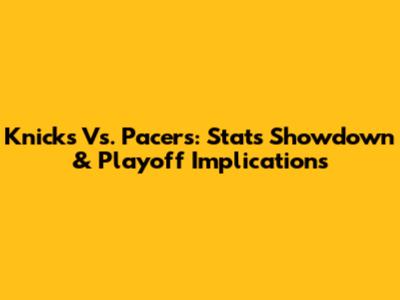 Knicks Vs. Pacers: Stats Showdown & Playoff Implications