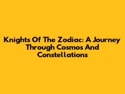 Knights Of The Zodiac: A Journey Through Cosmos And Constellations