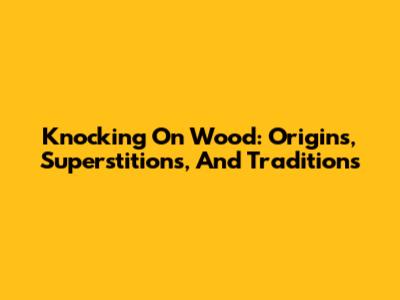 Knocking On Wood: Origins, Superstitions, And Traditions
