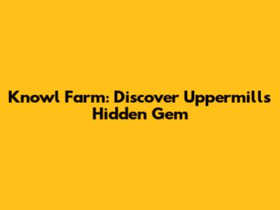 Knowl Farm: Discover Uppermill's Hidden Gem