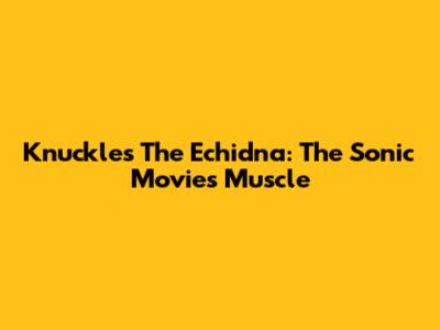 Knuckles The Echidna: The Sonic Movie's Muscle