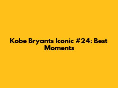 Kobe Bryant's Iconic #24: Best Moments