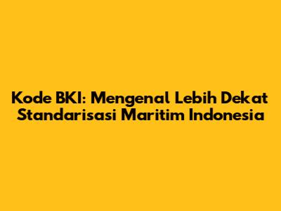 Kode BKI: Mengenal Lebih Dekat Standarisasi Maritim Indonesia