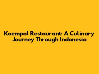 Koempol Restaurant: A Culinary Journey Through Indonesia