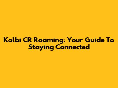 Kolbi CR Roaming: Your Guide To Staying Connected