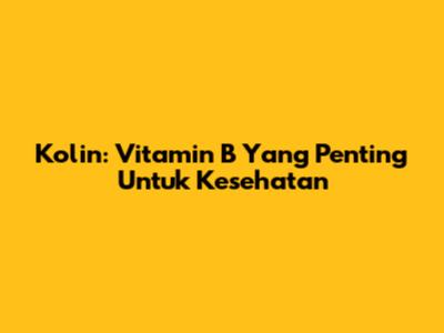 Kolin: Vitamin B Yang Penting Untuk Kesehatan