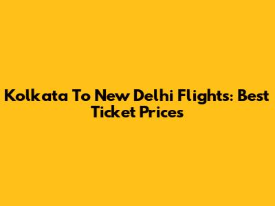 Kolkata To New Delhi Flights: Best Ticket Prices