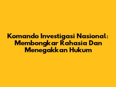 Komando Investigasi Nasional: Membongkar Rahasia Dan Menegakkan Hukum