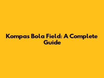 Kompas Bola Field: A Complete Guide