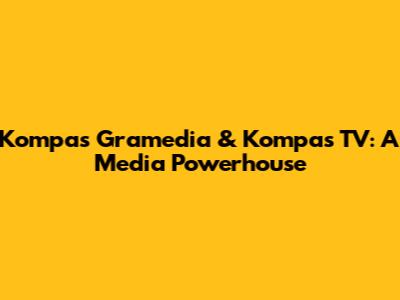 Kompas Gramedia & Kompas TV: A Media Powerhouse